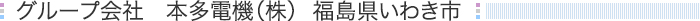 グループ会社  本多電機（株）福島県いわき市